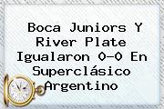<b>Boca</b> Juniors Y <b>River</b> Plate Igualaron 0-0 En Superclásico Argentino
