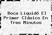 Boca Liquidó El Primer Clásico En Tres Minutos