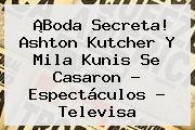 ¡Boda Secreta! Ashton Kutcher Y <b>Mila Kunis</b> Se Casaron - Espectáculos - Televisa
