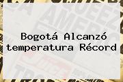 <b>Bogotá</b> Alcanzó <b>temperatura</b> Récord