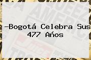 ?<b>Bogotá</b> Celebra Sus 477 Años