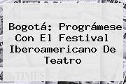 Bogotá: Prográmese Con El <b>Festival Iberoamericano De Teatro</b>