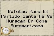 Boletas Para El Partido <b>Santa Fe Vs Huracan</b> En Copa Suramericana