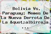 <b>Bolivia Vs. Paraguay</b>: Memes De La Nueva Derrota De La "albirroja ...