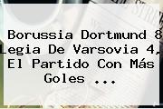 <b>Borussia Dortmund</b> 8 Legia De Varsovia 4, El Partido Con Más Goles ...