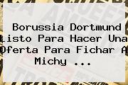 <b>Borussia Dortmund</b> Listo Para Hacer Una Oferta Para Fichar A Michy ...
