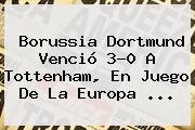 Borussia Dortmund Venció 3-0 A Tottenham, En Juego De La <b>Europa</b> <b>...</b>