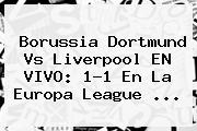 Borussia Dortmund Vs Liverpool EN VIVO: 1-1 En La <b>Europa League</b> <b>...</b>