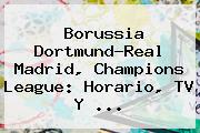Borussia Dortmund-Real Madrid, <b>Champions League</b>: Horario, TV Y ...