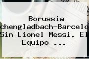 Borussia Monchengladbach-Barcelona: Sin Lionel Messi, El Equipo ...