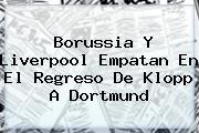<b>Borussia</b> Y Liverpool Empatan En El Regreso De Klopp A <b>Dortmund</b>
