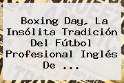 Boxing Day, La Insólita Tradición Del Fútbol Profesional Inglés De ...