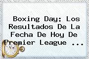 Boxing Day: Los Resultados De La Fecha De Hoy De <b>Premier League</b> ...