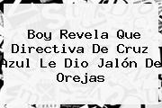 Boy Revela Que Directiva De <b>Cruz Azul</b> Le Dio Jalón De Orejas