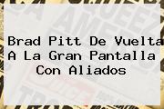 Brad Pitt De Vuelta A La Gran Pantalla Con <b>Aliados</b>