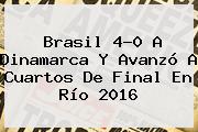 <b>Brasil</b> 4-0 A <b>Dinamarca</b> Y Avanzó A Cuartos De Final En Río 2016