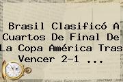 <b>Brasil</b> Clasificó A Cuartos De Final De La Copa América Tras Vencer 2-1 <b>...</b>