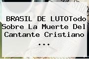BRASIL DE LUTOTodo Sobre La Muerte Del Cantante <b>Cristiano</b> <b>...</b>