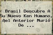 Brasil Descubre A Su Nuevo <b>Ken Humano</b>, ¡el Anterior Murió De <b>...</b>