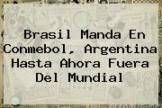 Brasil Manda En <b>Conmebol</b>, Argentina Hasta Ahora Fuera Del Mundial