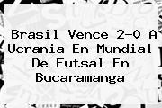 Brasil Vence 2-0 A Ucrania En <b>Mundial De Futsal</b> En Bucaramanga