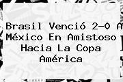 Brasil Venció 2-0 A México En Amistoso Hacia La <b>Copa América</b>