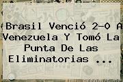 <b>Brasil</b> Venció 2-0 A <b>Venezuela</b> Y Tomó La Punta De Las Eliminatorias ...
