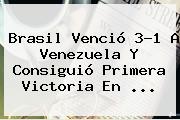 <b>Brasil</b> Venció 3-1 A <b>Venezuela</b> Y Consiguió Primera Victoria En <b>...</b>