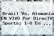 Ver brasil vs alemania en vivo por directv sports 10 en <b>Brasil Vs</b>. <b>Alemania</b> EN VIVO Por DirecTV Sports: 1-0 En ...
