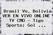 <b>Brasil Vs</b>. <b>Bolivia</b> VER EN VIVO ONLINE TV CMD - Tigo Sports: Gol ...