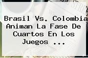 <b>Brasil Vs</b>. <b>Colombia</b> Animan La Fase De Cuartos En Los Juegos ...