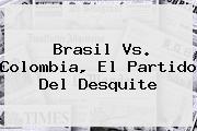 <b>Brasil</b> Vs. <b>Colombia</b>, El <b>partido</b> Del Desquite