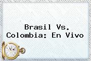 <b>Brasil Vs</b>. <b>Colombia</b>: En Vivo