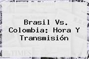 <b>Brasil Vs</b>. <b>Colombia</b>: Hora Y Transmisión