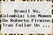 <b>Brasil Vs</b>. <b>Colombia</b>: Los Memes De Roberto Firmino Tras Fallar Un <b>...</b>