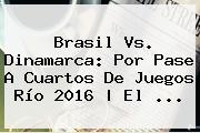<b>Brasil Vs</b>. <b>Dinamarca</b>: Por Pase A Cuartos De Juegos Río 2016 | El ...