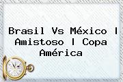 <b>Brasil Vs México</b> |<b> Amistoso | Copa América