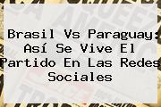 <b>Brasil Vs Paraguay</b>: Así Se Vive El Partido En Las Redes Sociales