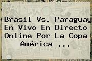 Brasil Vs. Paraguay En Vivo En Directo Online Por La <b>Copa América</b> <b>...</b>