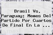 <b>Brasil Vs</b>. <b>Paraguay</b>: Memes Del Partido Por Cuartos De Final En La <b>...</b>
