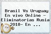 Brasil Vs Uruguay En <b>vivo</b> Online ? Eliminatorias Rusia 2018- En <b>...</b>