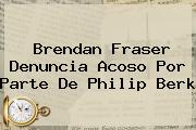 Brendan Fraser Denuncia Acoso Por Parte De <b>Philip Berk</b>