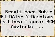 Brexit Hace Subir El Dólar Y Desploma La Libra Y <b>euro</b>; BCP Advierte ...