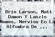 <b>Brie Larson</b>, Matt Damon Y Laszlo Nemes, Nervios En La Alfombra De <b>...</b>
