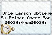 Brie Larson Obtiene Su Primer Oscar Por '<b>Room</b>'