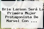 <b>Brie Larson</b> Será La Primera Mujer Protagonista De Marvel Con ...
