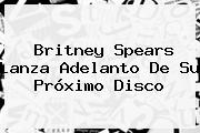 <b>Britney Spears</b> Lanza Adelanto De Su Próximo Disco