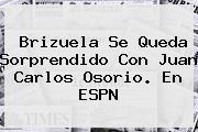 Brizuela Se Queda Sorprendido Con Juan Carlos Osorio. En <b>ESPN</b>