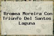 Bromea Moreira Con Triunfo Del <b>Santos Laguna</b>