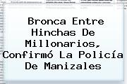 Bronca Entre Hinchas De <b>Millonarios</b>, Confirmó La Policía De Manizales